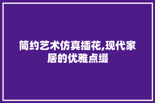 简约艺术仿真插花,现代家居的优雅点缀 畜牧养殖