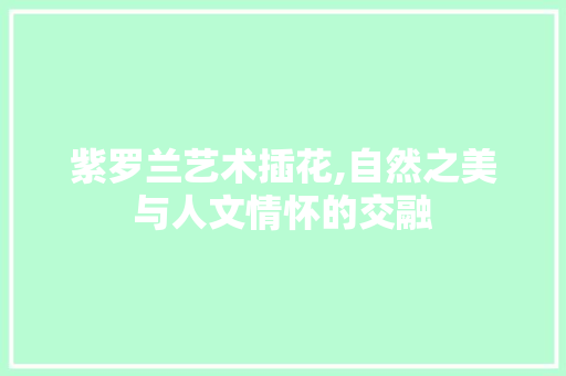 紫罗兰艺术插花,自然之美与人文情怀的交融 家禽养殖