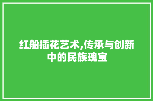 红船插花艺术,传承与创新中的民族瑰宝 水果种植