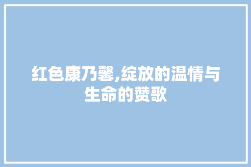 红色康乃馨,绽放的温情与生命的赞歌 家禽养殖