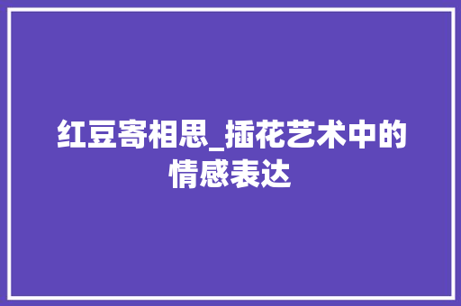 红豆寄相思_插花艺术中的情感表达 家禽养殖