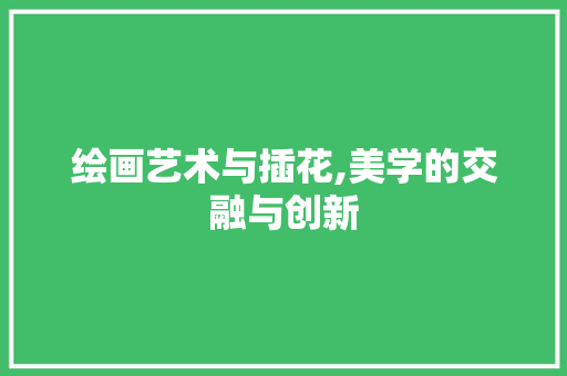 绘画艺术与插花,美学的交融与创新 家禽养殖