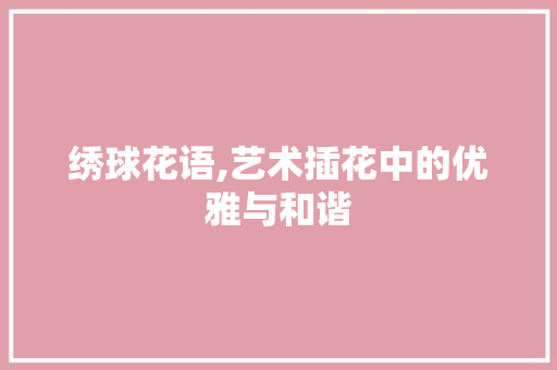 绣球花语,艺术插花中的优雅与和谐 家禽养殖