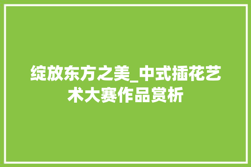 绽放东方之美_中式插花艺术大赛作品赏析 蔬菜种植