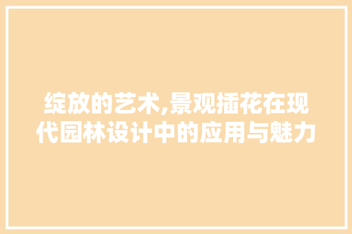 绽放的艺术,景观插花在现代园林设计中的应用与魅力 畜牧养殖