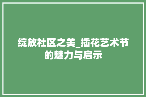 绽放社区之美_插花艺术节的魅力与启示 家禽养殖