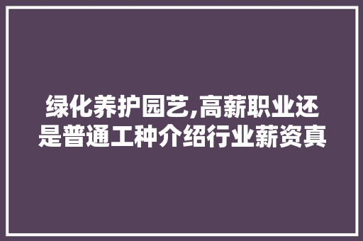 绿化养护园艺,高薪职业还是普通工种介绍行业薪资真相 蔬菜种植