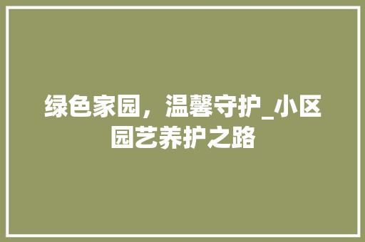 绿色家园，温馨守护_小区园艺养护之路 蔬菜种植