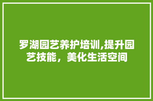 罗湖园艺养护培训,提升园艺技能，美化生活空间 蔬菜种植