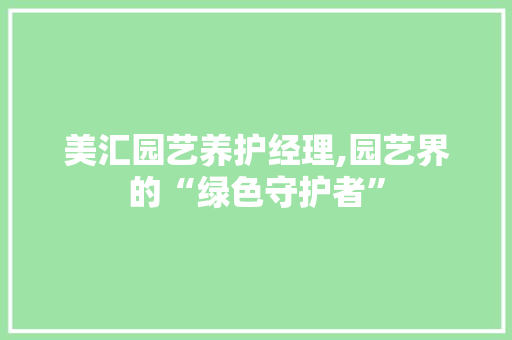 美汇园艺养护经理,园艺界的“绿色守护者” 畜牧养殖