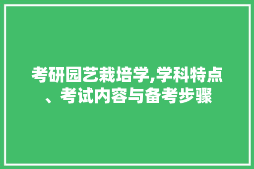 考研园艺栽培学,学科特点、考试内容与备考步骤 畜牧养殖