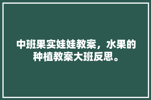 中班果实娃娃教案，水果的种植教案大班反思。