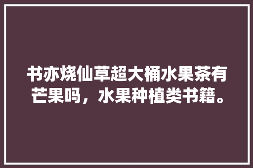 书亦烧仙草超大桶水果茶有芒果吗，水果种植类书籍。