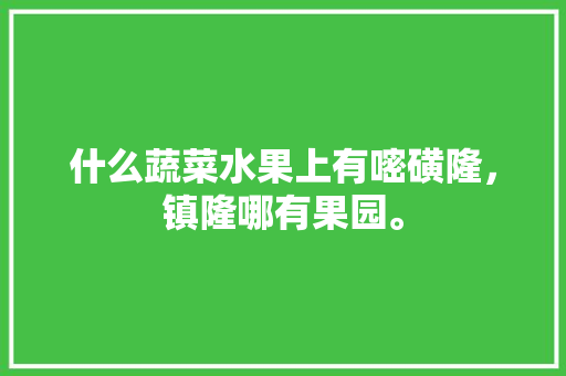 什么蔬菜水果上有嘧磺隆，镇隆哪有果园。