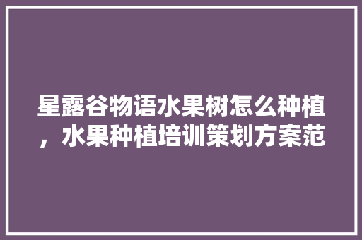 星露谷物语水果树怎么种植，水果种植培训策划方案范文。