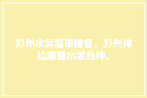 郑州水果超市排名，郑州种植哪些水果品种。