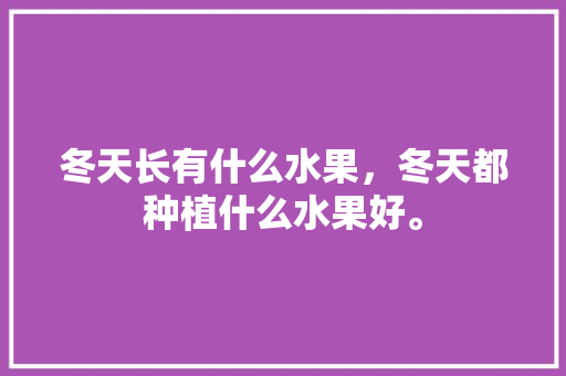 冬天长有什么水果，冬天都种植什么水果好。