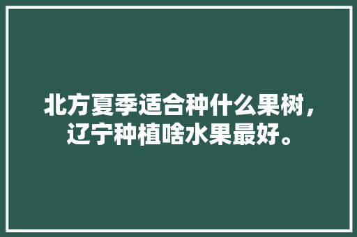 北方夏季适合种什么果树，辽宁种植啥水果最好。