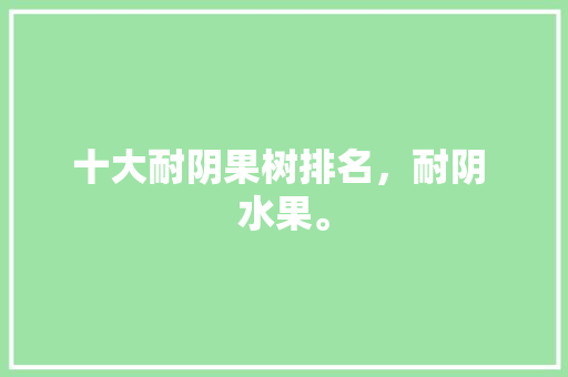 十大耐阴果树排名，耐阴 水果。