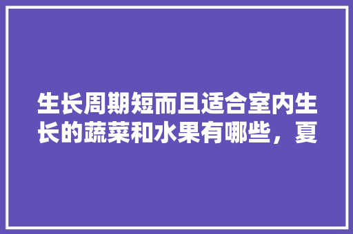 生长周期短而且适合室内生长的蔬菜和水果有哪些，夏季水果家庭种植苗有哪些。