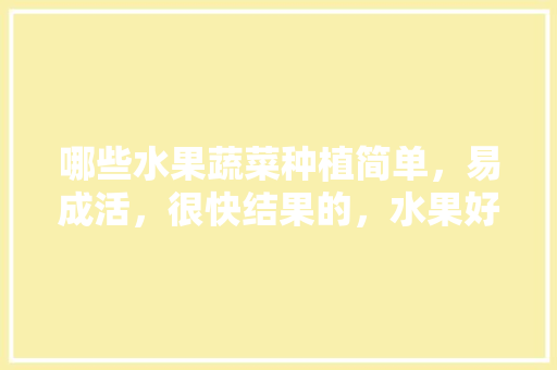 哪些水果蔬菜种植简单，易成活，很快结果的，水果好吃怎么种植视频。