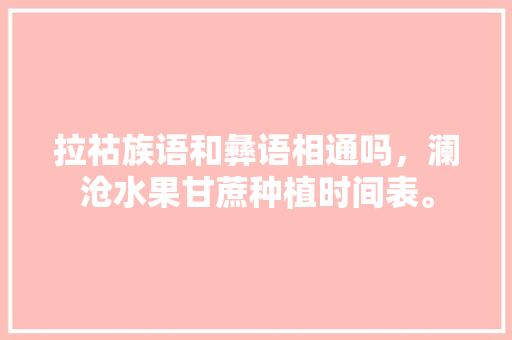 拉祜族语和彝语相通吗，澜沧水果甘蔗种植时间表。