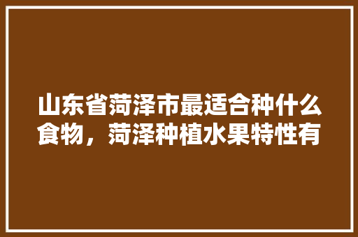 山东省菏泽市最适合种什么食物，菏泽种植水果特性有哪些。