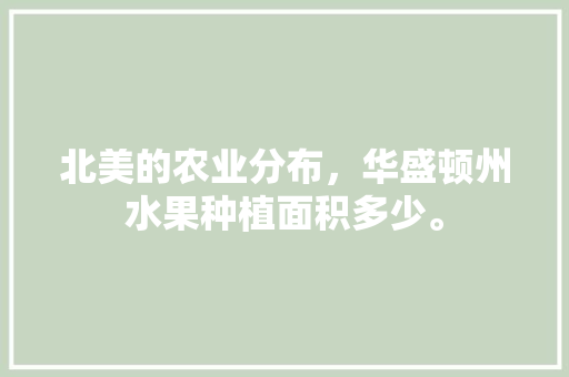 北美的农业分布，华盛顿州水果种植面积多少。