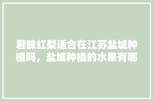 君睐红梨适合在江苏盐城种植吗，盐城种植的水果有哪些。 畜牧养殖