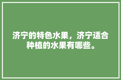 济宁的特色水果，济宁适合种植的水果有哪些。