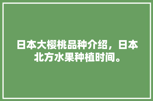 日本大樱桃品种介绍，日本北方水果种植时间。