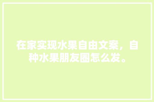 在家实现水果自由文案，自种水果朋友圈怎么发。