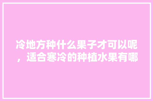 冷地方种什么果子才可以呢，适合寒冷的种植水果有哪些。