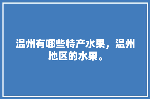 温州有哪些特产水果，温州地区的水果。