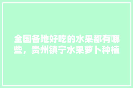 全国各地好吃的水果都有哪些，贵州镇宁水果萝卜种植基地。