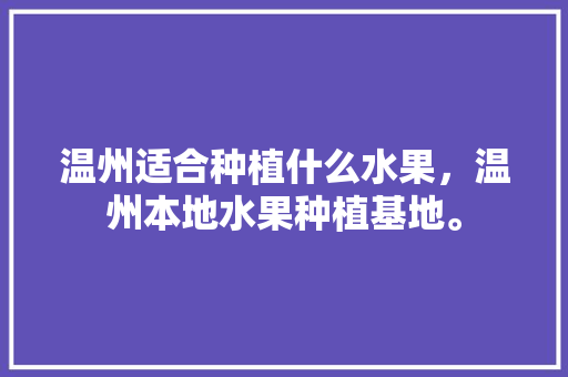 温州适合种植什么水果，温州本地水果种植基地。