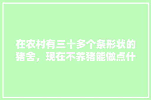 在农村有三十多个条形状的猪舍，现在不养猪能做点什么好，宁都农村水果种植基地在哪里。