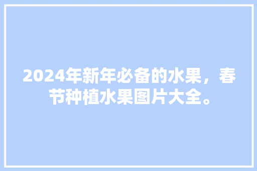 2024年新年必备的水果，春节种植水果图片大全。