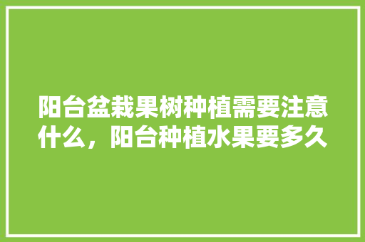 阳台盆栽果树种植需要注意什么，阳台种植水果要多久才能成熟。