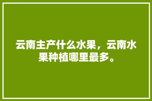 云南主产什么水果，云南水果种植哪里最多。