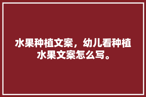 水果种植文案，幼儿看种植水果文案怎么写。