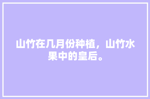 山竹在几月份种植，山竹水果中的皇后。