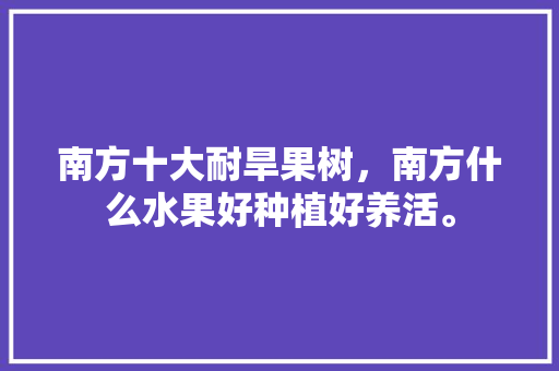 南方十大耐旱果树，南方什么水果好种植好养活。