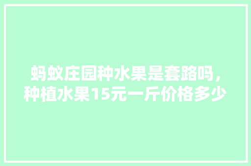 蚂蚁庄园种水果是套路吗，种植水果15元一斤价格多少。