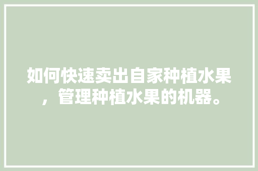 如何快速卖出自家种植水果，管理种植水果的机器。