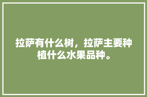 拉萨有什么树，拉萨主要种植什么水果品种。