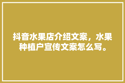 抖音水果店介绍文案，水果种植户宣传文案怎么写。