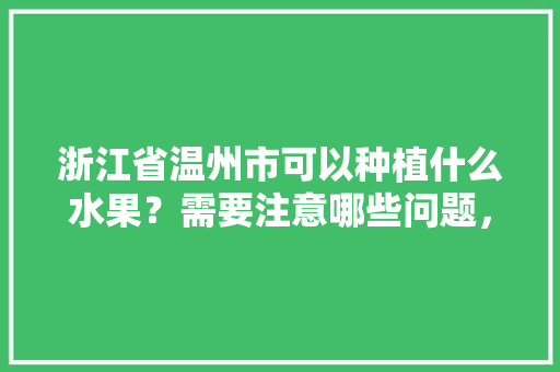 浙江省温州市可以种植什么水果？需要注意哪些问题，热门水果种植推荐图片大全。