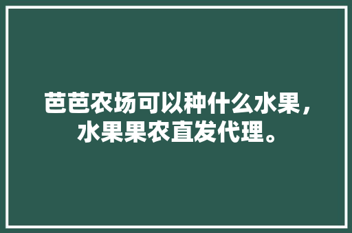 芭芭农场可以种什么水果，水果果农直发代理。