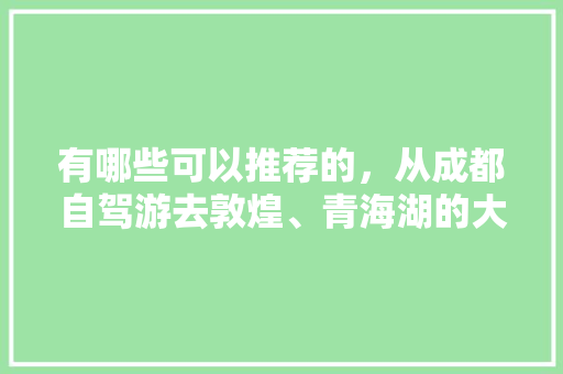 有哪些可以推荐的，从成都自驾游去敦煌、青海湖的大环线路线，若尔盖种什么植物。